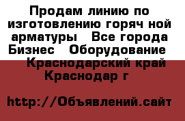 Продам линию по изготовлению горяч-ной арматуры - Все города Бизнес » Оборудование   . Краснодарский край,Краснодар г.